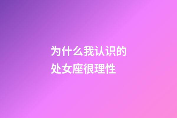 为什么我认识的处女座很理性-第1张-星座运势-玄机派