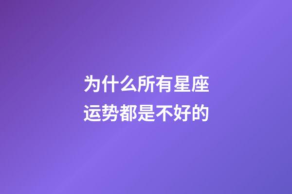 为什么所有星座运势都是不好的-第1张-星座运势-玄机派