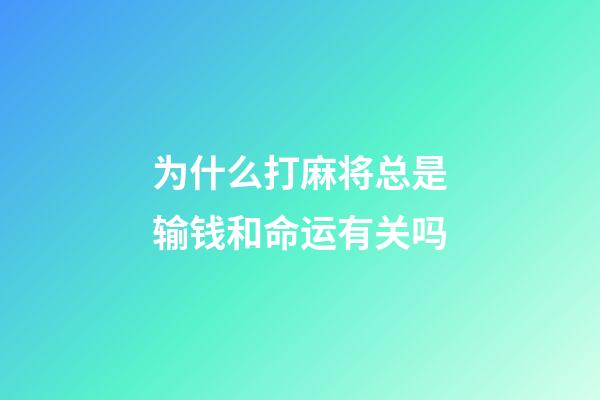 为什么打麻将总是输钱和命运有关吗(“久赌神仙输”经常赌的人为啥到最后都是一个输……)-第1张-观点-玄机派
