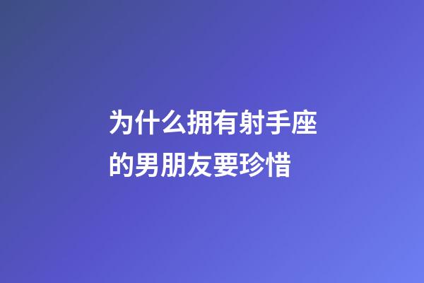 为什么拥有射手座的男朋友要珍惜-第1张-星座运势-玄机派