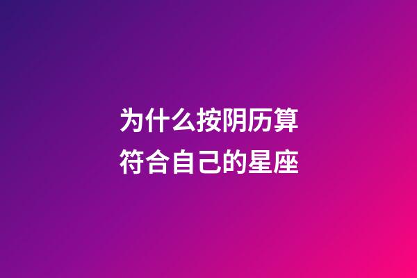 为什么按阴历算符合自己的星座-第1张-星座运势-玄机派