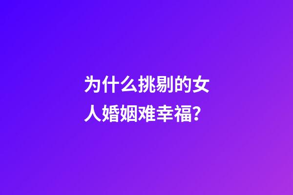 为什么挑剔的女人婚姻难幸福？