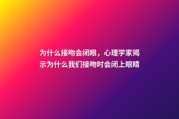 为什么接吻会闭眼，心理学家揭示为什么我们接吻时会闭上眼睛-第1张-观点-玄机派