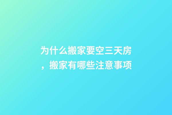 为什么搬家要空三天房，搬家有哪些注意事项