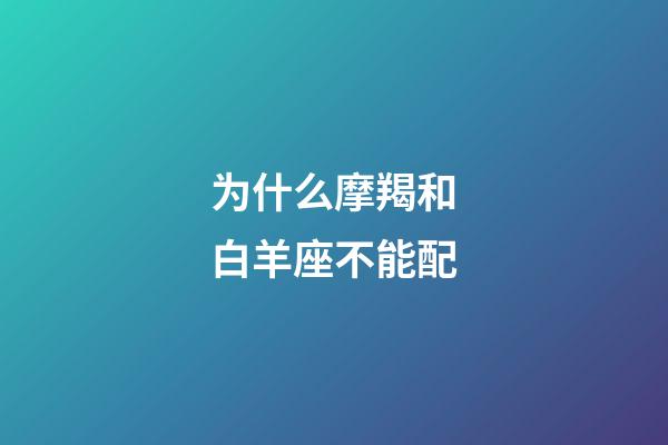 为什么摩羯和白羊座不能配-第1张-星座运势-玄机派