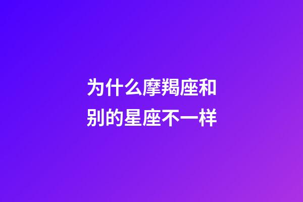 为什么摩羯座和别的星座不一样-第1张-星座运势-玄机派