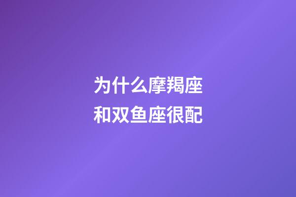 为什么摩羯座和双鱼座很配-第1张-星座运势-玄机派