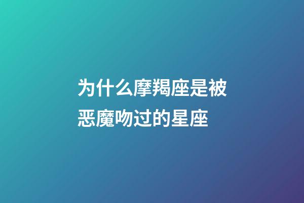 为什么摩羯座是被恶魔吻过的星座-第1张-星座运势-玄机派