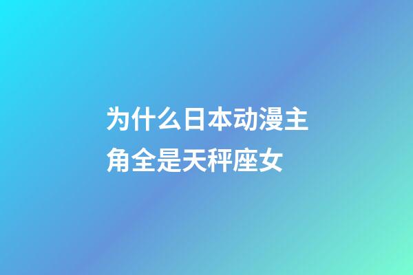 为什么日本动漫主角全是天秤座女-第1张-星座运势-玄机派