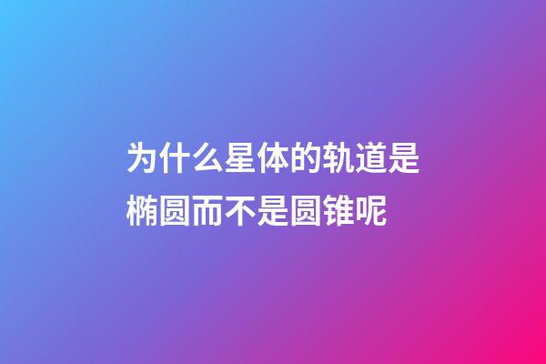 为什么星体的轨道是椭圆而不是圆锥呢-第1张-星座运势-玄机派