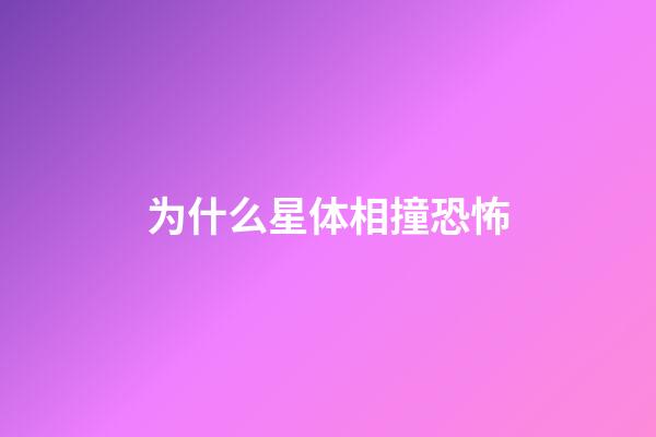 为什么星体相撞恐怖-第1张-星座运势-玄机派