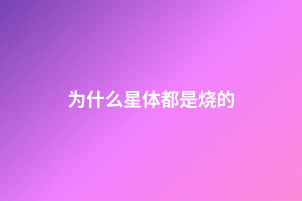为什么星体都是烧的-第1张-星座运势-玄机派