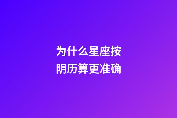 为什么星座按阴历算更准确-第1张-星座运势-玄机派