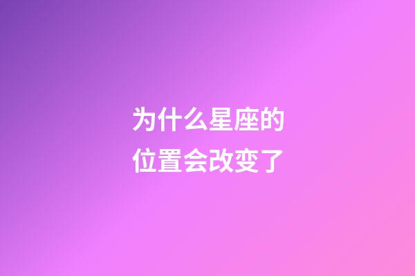 为什么星座的位置会改变了-第1张-星座运势-玄机派