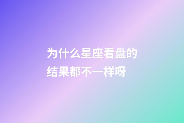 为什么星座看盘的结果都不一样呀-第1张-星座运势-玄机派