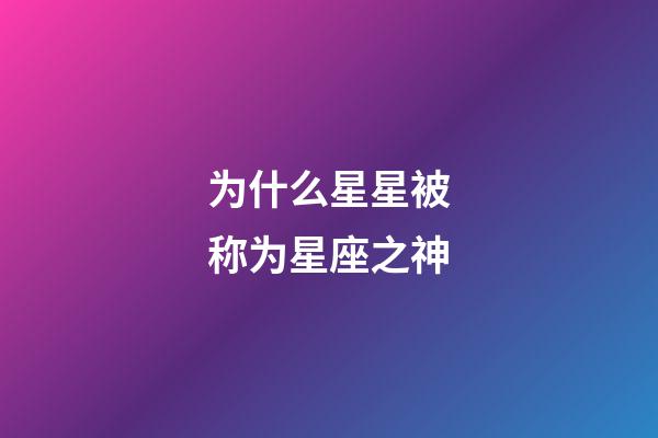 为什么星星被称为星座之神-第1张-星座运势-玄机派