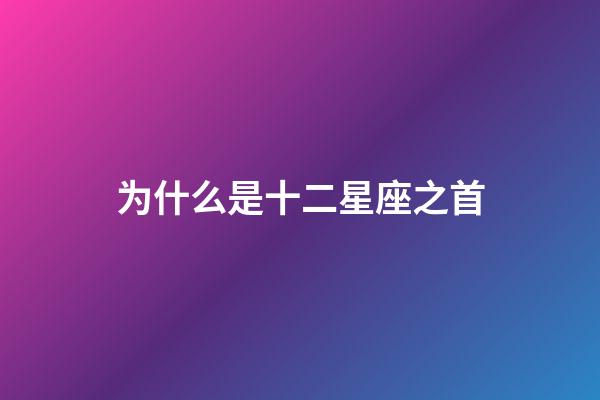 为什么是十二星座之首-第1张-星座运势-玄机派