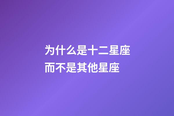 为什么是十二星座而不是其他星座-第1张-星座运势-玄机派