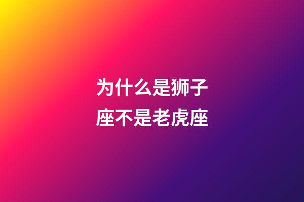 为什么是狮子座不是老虎座-第1张-星座运势-玄机派