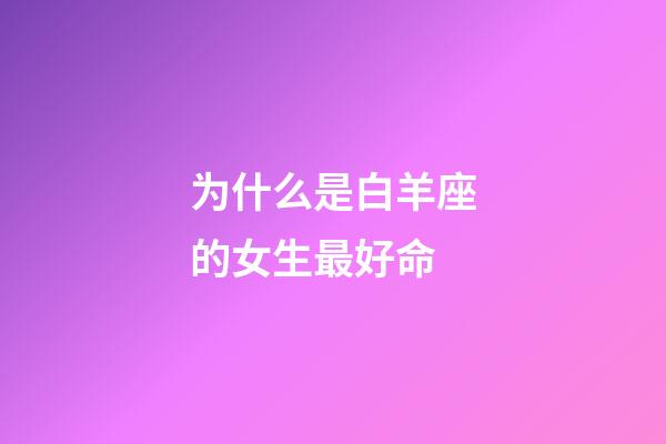 为什么是白羊座的女生最好命-第1张-星座运势-玄机派