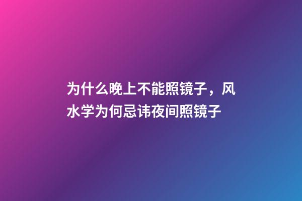 为什么晚上不能照镜子，风水学为何忌讳夜间照镜子