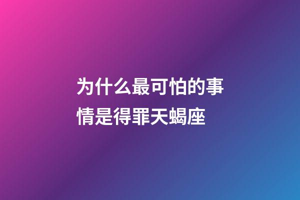 为什么最可怕的事情是得罪天蝎座-第1张-星座运势-玄机派