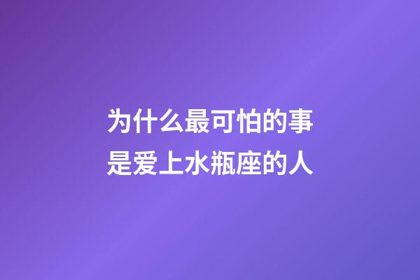 为什么最可怕的事是爱上水瓶座的人-第1张-星座运势-玄机派