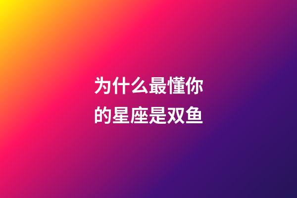 为什么最懂你的星座是双鱼-第1张-星座运势-玄机派