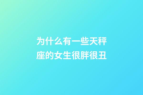 为什么有一些天秤座的女生很胖很丑-第1张-星座运势-玄机派