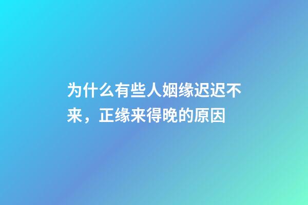 为什么有些人姻缘迟迟不来，正缘来得晚的原因