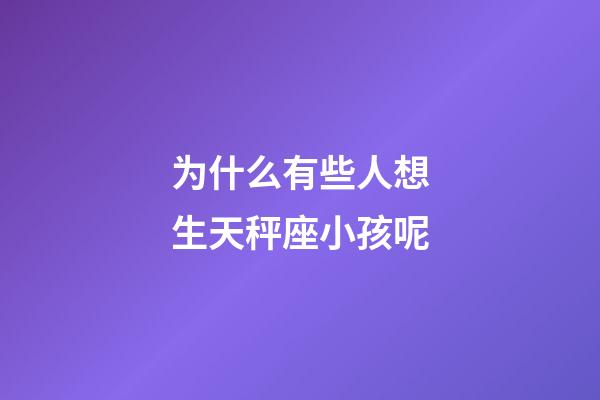 为什么有些人想生天秤座小孩呢-第1张-星座运势-玄机派