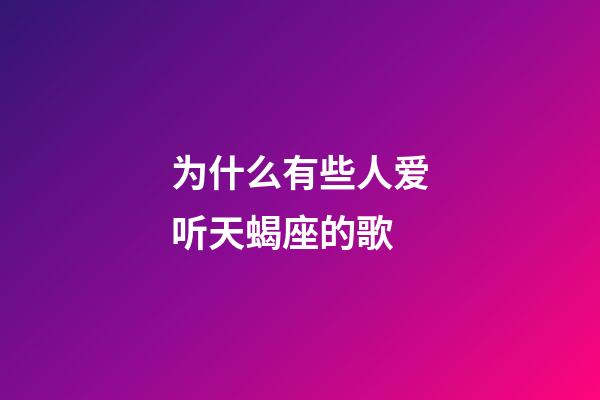 为什么有些人爱听天蝎座的歌-第1张-星座运势-玄机派