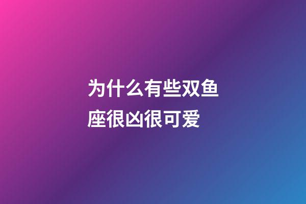 为什么有些双鱼座很凶很可爱-第1张-星座运势-玄机派