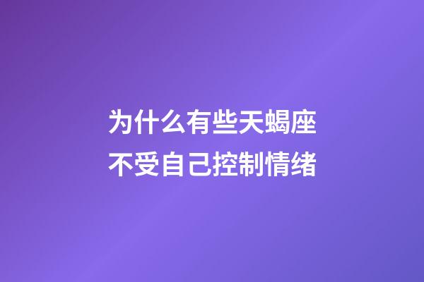 为什么有些天蝎座不受自己控制情绪-第1张-星座运势-玄机派
