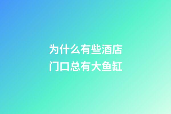 为什么有些酒店门口总有大鱼缸