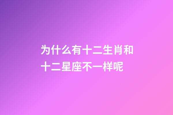 为什么有十二生肖和十二星座不一样呢-第1张-星座运势-玄机派