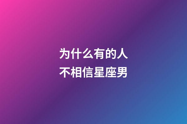 为什么有的人不相信星座男-第1张-星座运势-玄机派