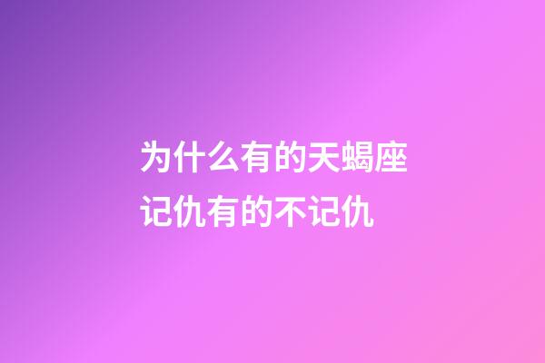 为什么有的天蝎座记仇有的不记仇-第1张-星座运势-玄机派