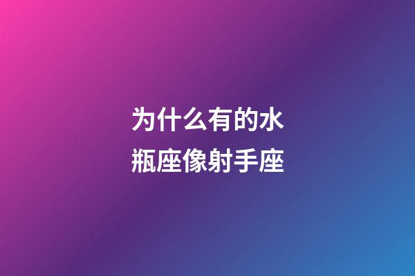 为什么有的水瓶座像射手座-第1张-星座运势-玄机派