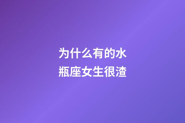 为什么有的水瓶座女生很渣-第1张-星座运势-玄机派