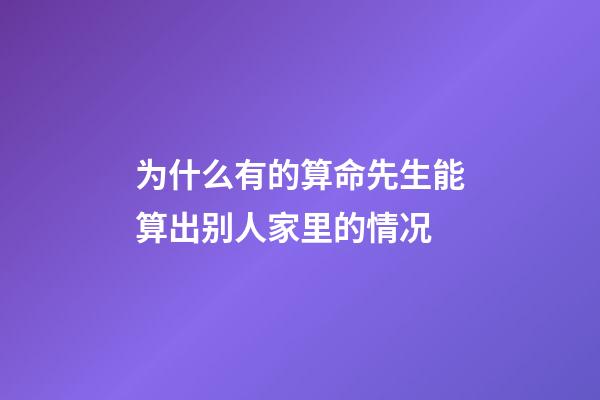 为什么有的算命先生能算出别人家里的情况(为什么算命先生不认识你，却知道你家有几口人？网友：都是套路)-第1张-观点-玄机派
