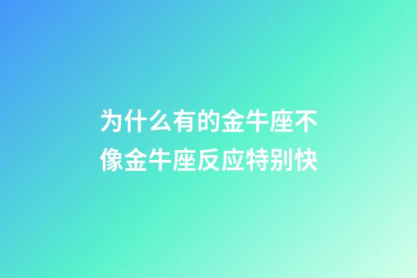 为什么有的金牛座不像金牛座反应特别快-第1张-星座运势-玄机派