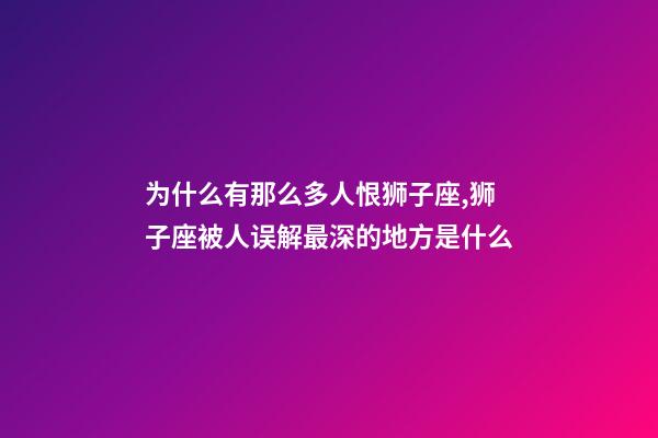 为什么有那么多人恨狮子座,狮子座被人误解最深的地方是什么-第1张-观点-玄机派
