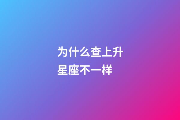 为什么查上升星座不一样-第1张-星座运势-玄机派
