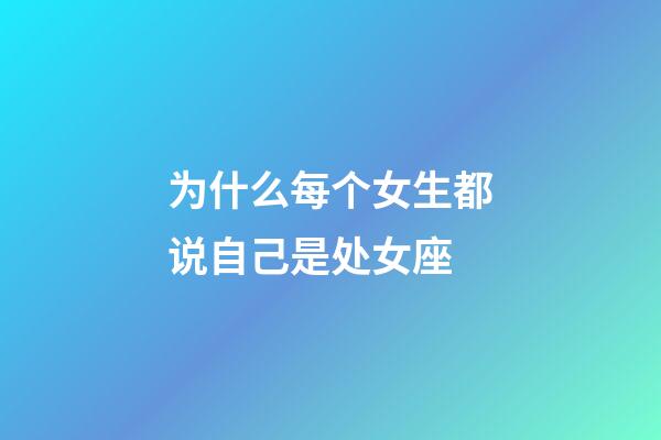 为什么每个女生都说自己是处女座-第1张-星座运势-玄机派