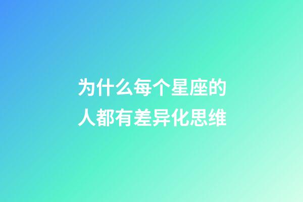 为什么每个星座的人都有差异化思维-第1张-星座运势-玄机派