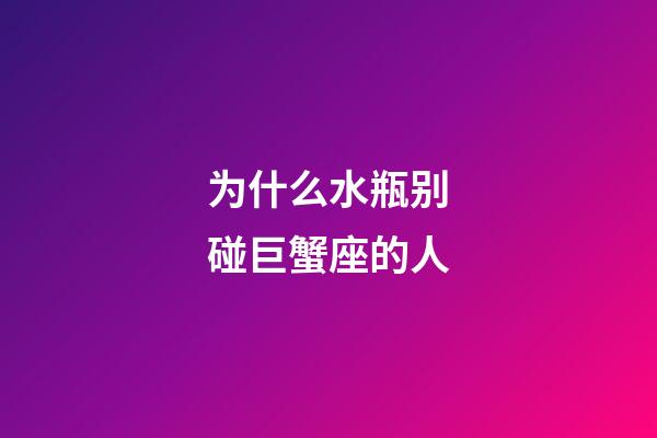 为什么水瓶别碰巨蟹座的人-第1张-星座运势-玄机派