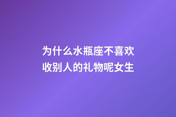 为什么水瓶座不喜欢收别人的礼物呢女生-第1张-星座运势-玄机派