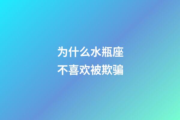 为什么水瓶座不喜欢被欺骗-第1张-星座运势-玄机派