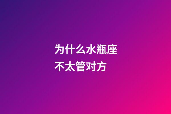 为什么水瓶座不太管对方-第1张-星座运势-玄机派